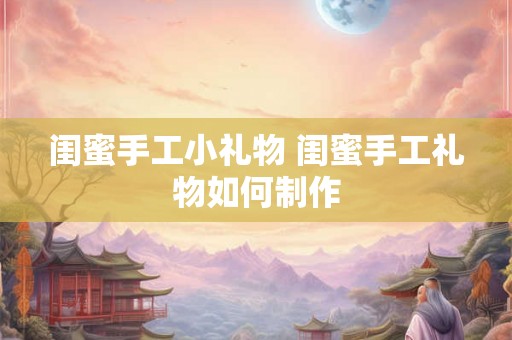 闺蜜手工小礼物 闺蜜手工礼物如何制作