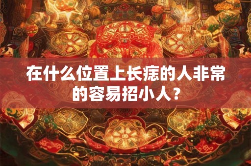 在什么位置上长痣的人非常的容易招小人？