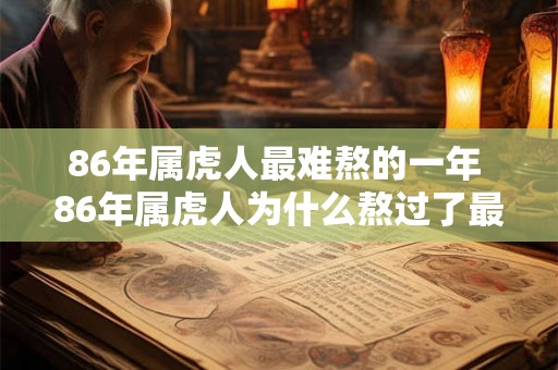 86年属虎人最难熬的一年 86年属虎人为什么熬过了最艰难的一年