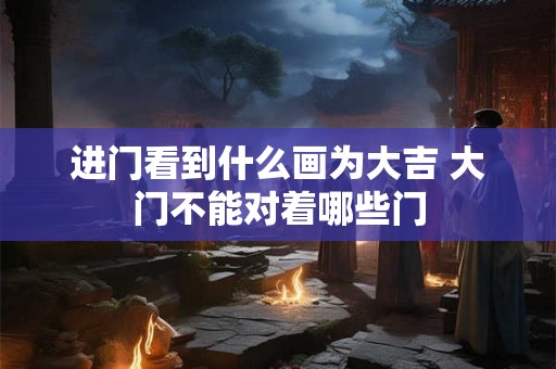 进门看到什么画为大吉 大门不能对着哪些门