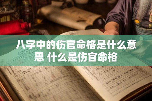 八字中的伤官命格是什么意思 什么是伤官命格