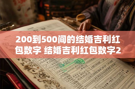 200到500间的结婚吉利红包数字 结婚吉利红包数字200到500的有哪些