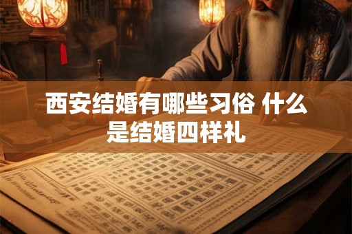 西安结婚有哪些习俗 什么是结婚四样礼