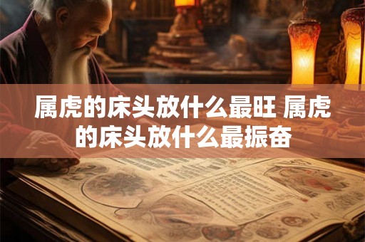 属虎的床头放什么最旺 属虎的床头放什么最振奋