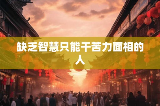 缺乏智慧只能干苦力面相的人
