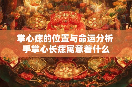 掌心痣的位置与命运分析 手掌心长痣寓意着什么