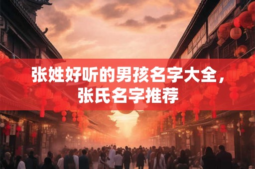 张姓好听的男孩名字大全，张氏名字推荐