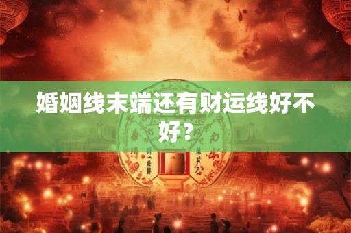 婚姻线末端还有财运线好不好？