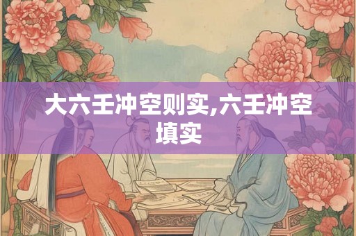 大六壬冲空则实,六壬冲空填实