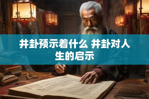 井卦预示着什么 井卦对人生的启示