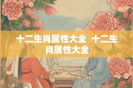 十二生肖属性大全  十二生肖属性大全