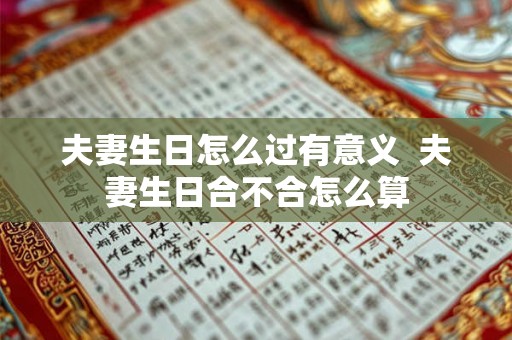 夫妻生日怎么过有意义  夫妻生日合不合怎么算