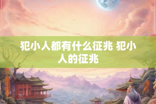 犯小人都有什么征兆 犯小人的征兆 犯小人都有什么征兆 犯小人的征兆
