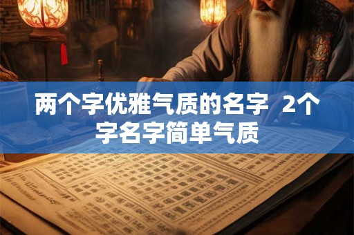 两个字优雅气质的名字 2个字名字简单气质 两个字优雅气质的名字 2个字名字简单气质