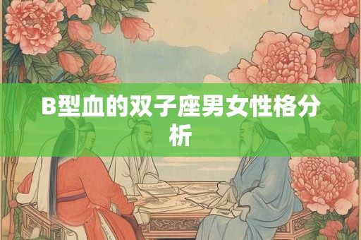 B型血的双子座男女性格分析 B型血的双子座男女性格分析