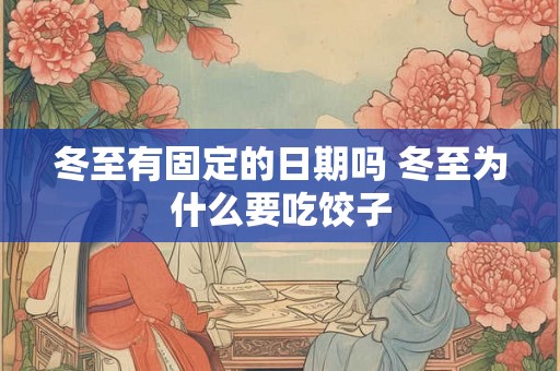 冬至有固定的日期吗 冬至为什么要吃饺子