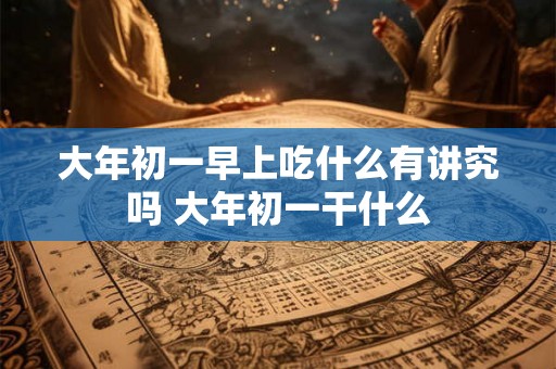 大年初一早上吃什么有讲究吗 大年初一干什么