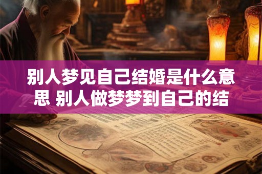 别人梦见自己结婚是什么意思 别人做梦梦到自己的结婚好不好