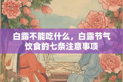 白露不能吃什么,白露节气饮食的七条注意事项 白露不能吃什么,白露节气饮食的七条注意事项