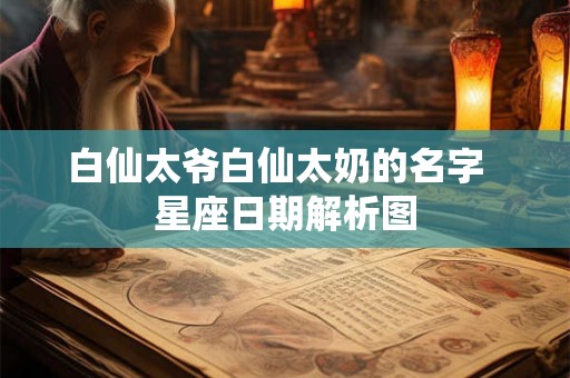 白仙太爷白仙太奶的名字  星座日期解析图