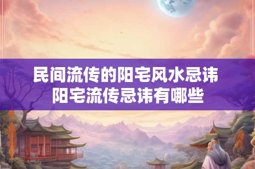 民间流传的阳宅风水忌讳 阳宅流传忌讳有哪些