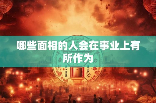 哪些面相的人会在事业上有所作为