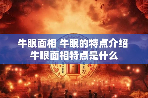 牛眼面相 牛眼的特点介绍 牛眼面相特点是什么