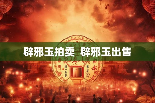 辟邪玉拍卖  辟邪玉出售