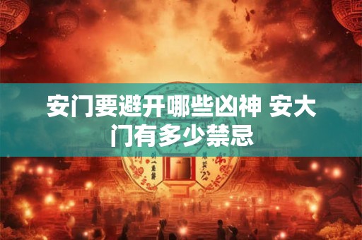 安门要避开哪些凶神 安大门有多少禁忌
