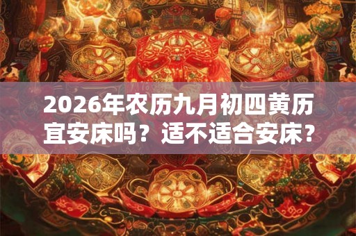 2026年农历九月初四黄历宜安床吗？适不适合安床？