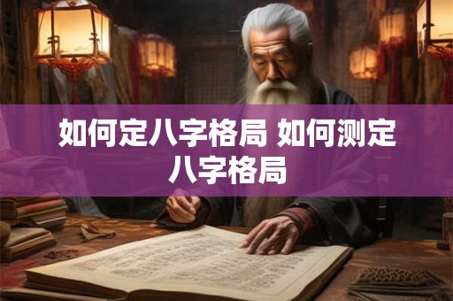 如何定八字格局 如何测定八字格局
