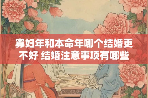 寡妇年和本命年哪个结婚更不好 结婚注意事项有哪些
