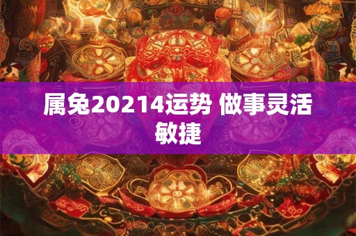 属兔20214运势 做事灵活敏捷