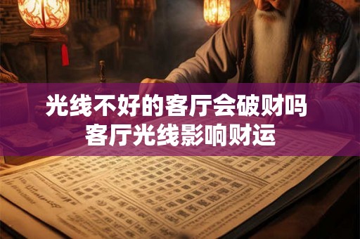 光线不好的客厅会破财吗 客厅光线影响财运 光线不好的客厅会破财吗 客厅光线影响财运