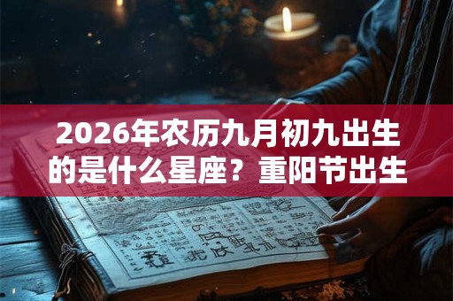 2026年农历九月初九出生的是什么星座？重阳节出生的人好吗？
