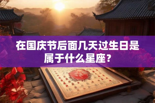 在国庆节后面几天过生日是属于什么星座? 在国庆节后面几天过生日是属于什么星座?