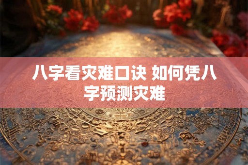 八字看灾难口诀 如何凭八字预测灾难