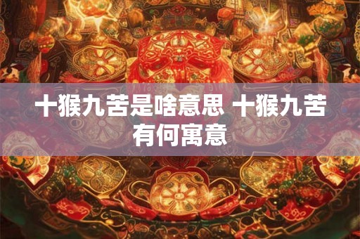十猴九苦是啥意思 十猴九苦有何寓意