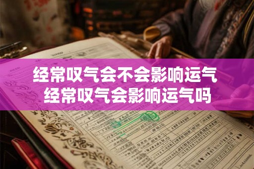 经常叹气会不会影响运气 经常叹气会影响运气吗