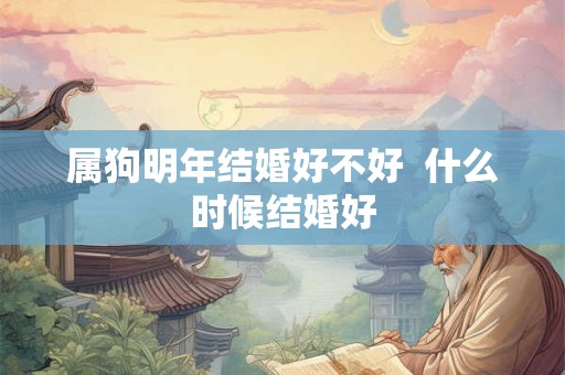 属狗明年结婚好不好  什么时候结婚好