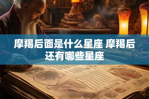 摩羯后面是什么星座 摩羯后还有哪些星座