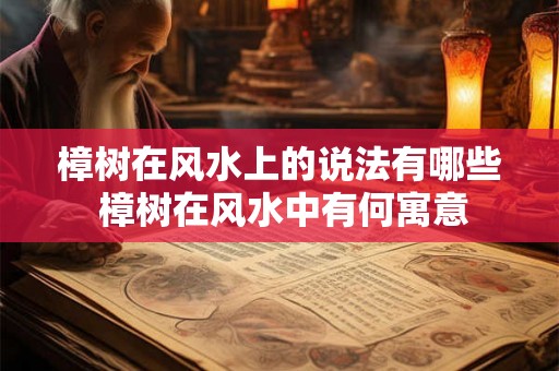 樟树在风水上的说法有哪些 樟树在风水中有何寓意