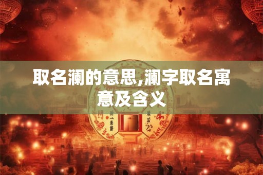 取名澜的意思,澜字取名寓意及含义