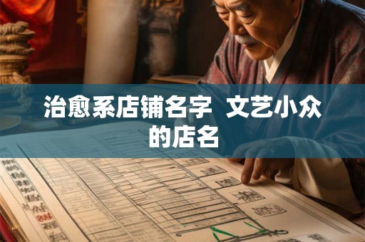 治愈系店铺名字 文艺小众的店名 治愈系店铺名字 文艺小众的店名