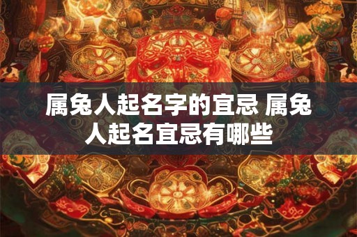 属兔人起名字的宜忌 属兔人起名宜忌有哪些