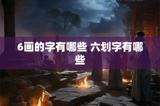 6画的字有哪些 六划字有哪些