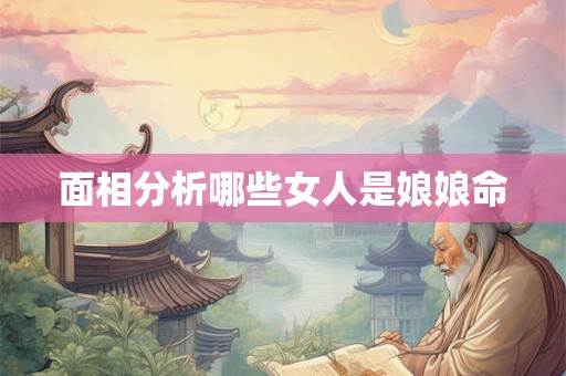 面相分析哪些女人是娘娘命