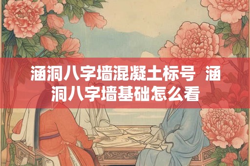 涵洞八字墙混凝土标号  涵洞八字墙基础怎么看
