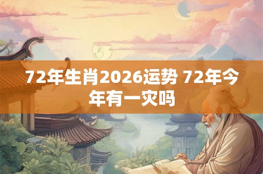 72年生肖2026运势 72年今年有一灾吗