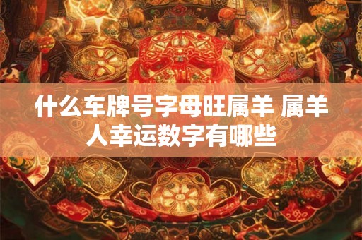 什么车牌号字母旺属羊 属羊人幸运数字有哪些